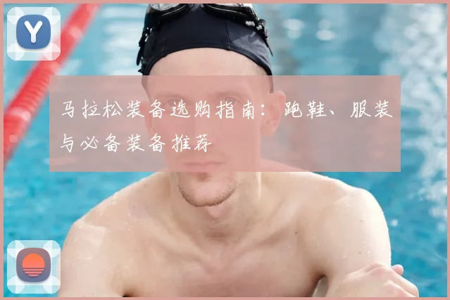 马拉松装备选购指南:跑鞋、服装与必备装备推荐