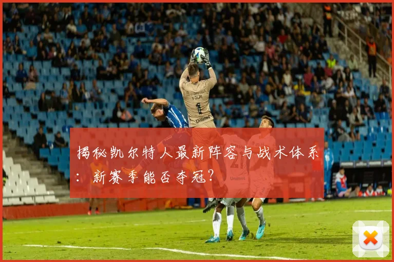揭秘凯尔特人最新阵容与战术体系:新赛季能否夺冠?