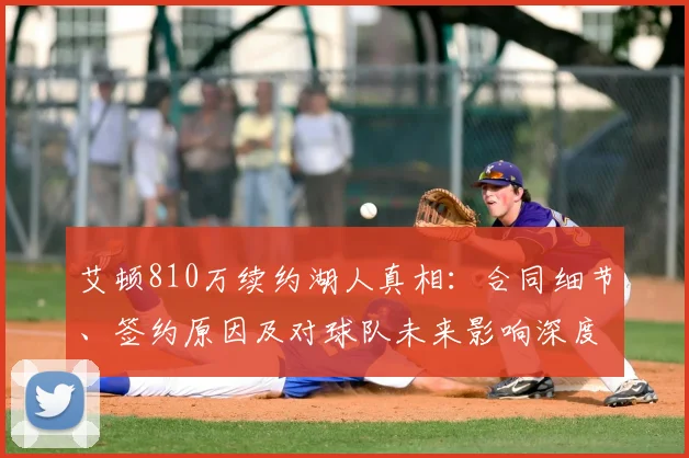 艾顿810万续约湖人真相：合同细节、签约原因及对球队未来影响深度解析