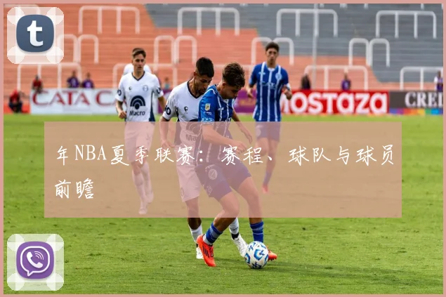 年NBA夏季联赛:赛程、球队与球员前瞻