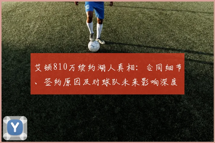艾顿810万续约湖人真相：合同细节、签约原因及对球队未来影响深度解析