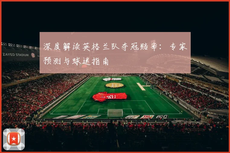 深度解读英格兰队夺冠赔率:专家预测与球迷指南