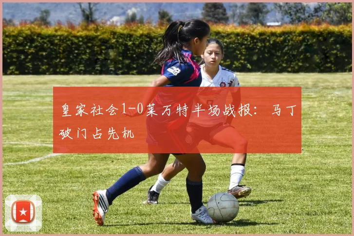 皇家社会1-0莱万特半场战报：马丁破门占先机