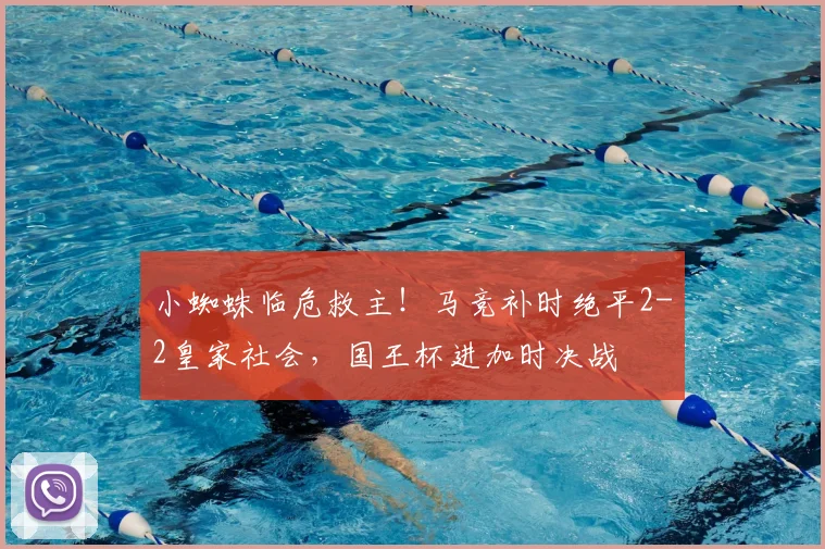 小蜘蛛临危救主！马竞补时绝平2-2皇家社会，国王杯进加时决战